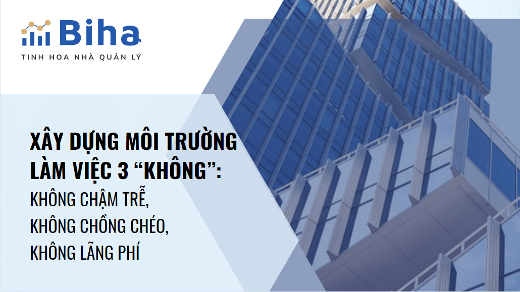 X Y DỰNG MÔI TRƯỜNG LÀM VIỆC 3 “KHÔNG”: KHÔNG CHẬM TRỄ, KHÔNG CHỒNG CHÉO, KHÔNG LÃNG PHÍ